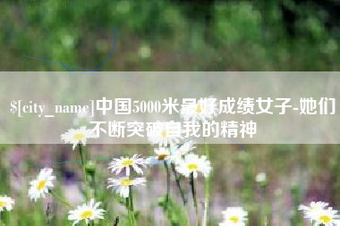 阿坝中国5000米最好成绩女子-她们不断突破自我的精神