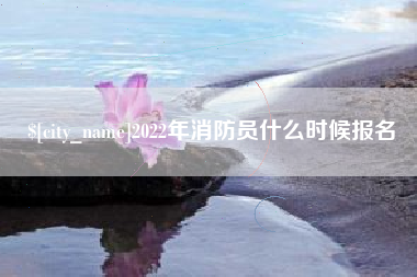 阿坝2022年消防员什么时候报名