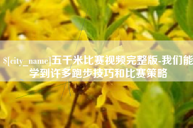 阿坝五千米比赛视频完整版-我们能学到许多跑步技巧和比赛策略