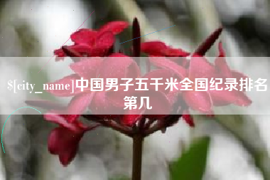 阿坝中国男子五千米全国纪录排名第几