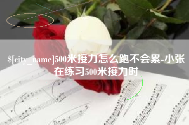 阿坝500米接力怎么跑不会累-小张在练习500米接力时