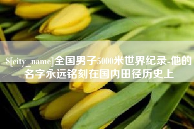 阿坝全国男子5000米世界纪录-他的名字永远铭刻在国内田径历史上