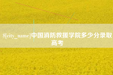 阿坝中国消防救援学院多少分录取高考