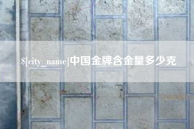 阿坝中国金牌含金量多少克