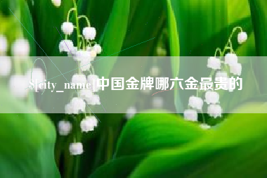 阿坝中国金牌哪六金最贵的