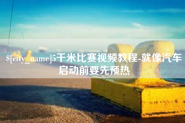 阿坝5千米比赛视频教程-就像汽车启动前要先预热