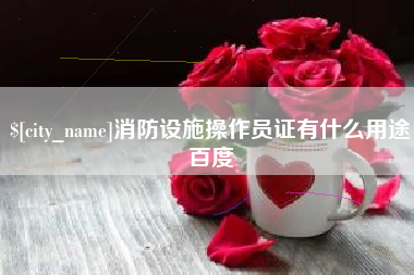 阿坝消防设施操作员证有什么用途百度