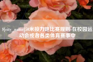 阿坝50米接力跑比赛规则-在校园运动会或者各类体育赛事中