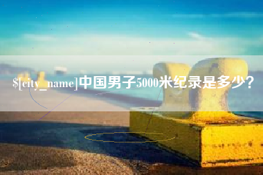 阿坝中国男子5000米纪录是多少？