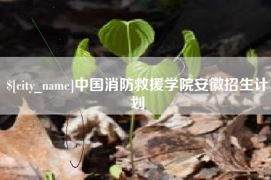 阿坝中国消防救援学院安徽招生计划