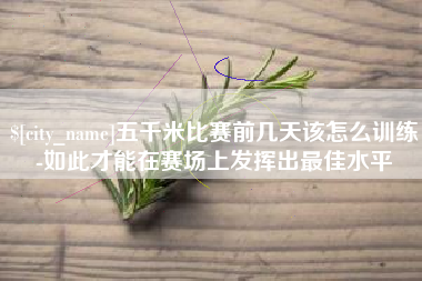 阿坝五千米比赛前几天该怎么训练-如此才能在赛场上发挥出最佳水平