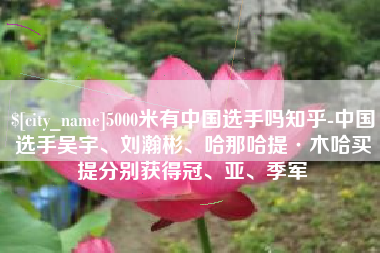 阿坝5000米有中国选手吗知乎-中国选手吴宇、刘瀚彬、哈那哈提·木哈买提分别获得冠、亚、季军