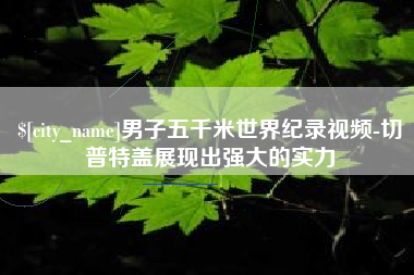 阿坝男子五千米世界纪录视频-切普特盖展现出强大的实力
