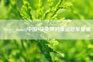 阿坝中国9块金牌的奥运冠军是谁
