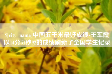 阿坝中国五千米最好成绩-王军霞以14分51秒92的成绩刷新了全国学生记录