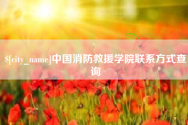 阿坝中国消防救援学院联系方式查询