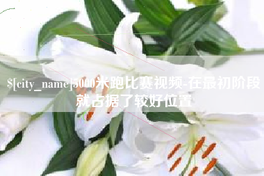 阿坝5000米跑比赛视频-在最初阶段就占据了较好位置