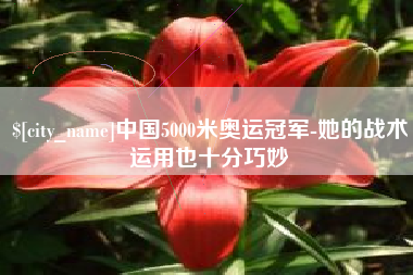 阿坝中国5000米奥运冠军-她的战术运用也十分巧妙