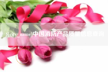 阿坝中国消防产品质量信息查询