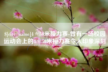 阿坝4＊50米接力赛-曾有一场校园运动会上的4＊50米接力赛令人印象深刻
