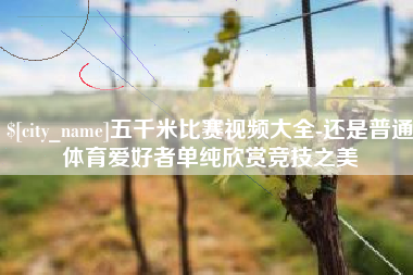 阿坝五千米比赛视频大全-还是普通体育爱好者单纯欣赏竞技之美