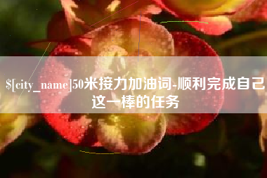 阿坝50米接力加油词-顺利完成自己这一棒的任务