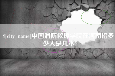 阿坝中国消防救援学院在河南招多少人是几本