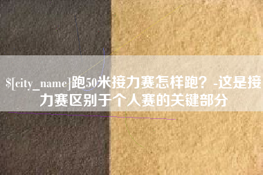 阿坝跑50米接力赛怎样跑？-这是接力赛区别于个人赛的关键部分