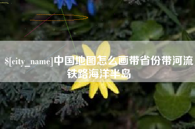 阿坝中国地图怎么画带省份带河流铁路海洋半岛