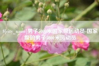 阿坝男子5000米国家级运动员-国家级的男子5000米运动员
