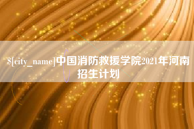 阿坝中国消防救援学院2021年河南招生计划