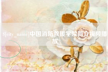 阿坝中国消防救援学院简介视频播放