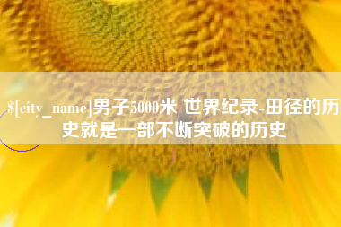 阿坝男子5000米 世界纪录-田径的历史就是一部不断突破的历史