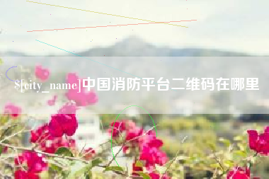 阿坝中国消防平台二维码在哪里