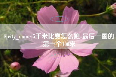 阿坝5千米比赛怎么跑-最后一圈的第一个100米