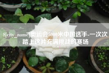 阿坝奥运会5000米中国选手-一次次踏上这片充满挑战的赛场