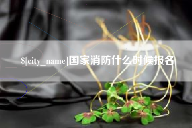 阿坝国家消防什么时候报名