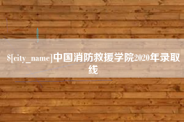 阿坝中国消防救援学院2020年录取线