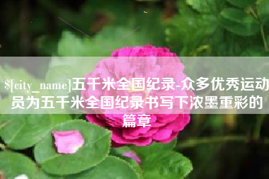 阿坝五千米全国纪录-众多优秀运动员为五千米全国纪录书写下浓墨重彩的篇章