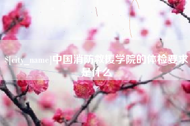 阿坝中国消防救援学院的体检要求是什么