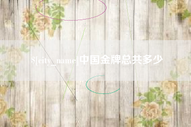 阿坝中国金牌总共多少