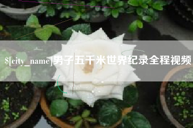 阿坝男子五千米世界纪录全程视频
