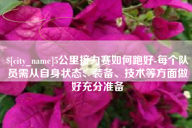 阿坝5公里接力赛如何跑好-每个队员需从自身状态、装备、技术等方面做好充分准备