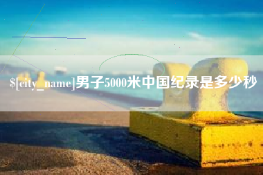 阿坝男子5000米中国纪录是多少秒