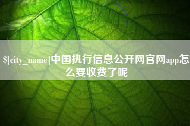 阿坝中国执行信息公开网官网app怎么要收费了呢