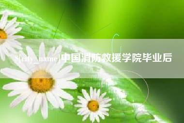 阿坝中国消防救援学院毕业后