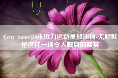 阿坝50米接力运动员加油稿-无疑就是这样一场令人瞩目的盛宴