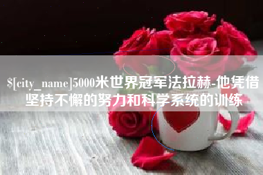 阿坝5000米世界冠军法拉赫-他凭借坚持不懈的努力和科学系统的训练