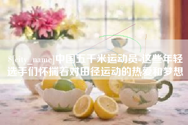 阿坝中国五千米运动员-这些年轻选手们怀揣着对田径运动的热爱和梦想