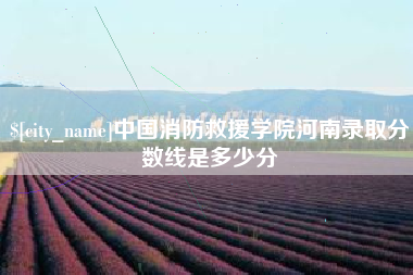 阿坝中国消防救援学院河南录取分数线是多少分